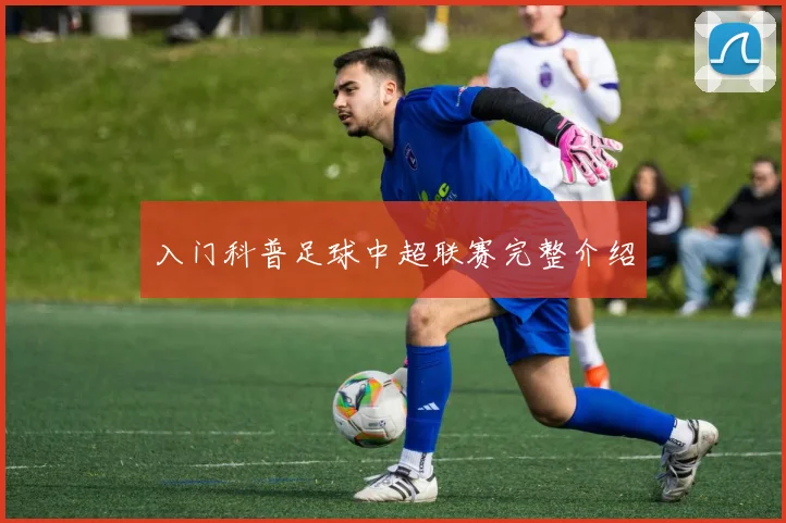 入门科普足球中超联赛完整介绍