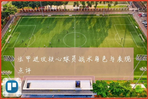 法甲进攻核心球员战术角色与表现点评