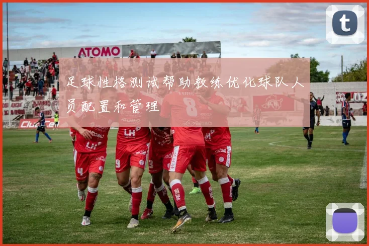 足球性格测试帮助教练优化球队人员配置和管理
