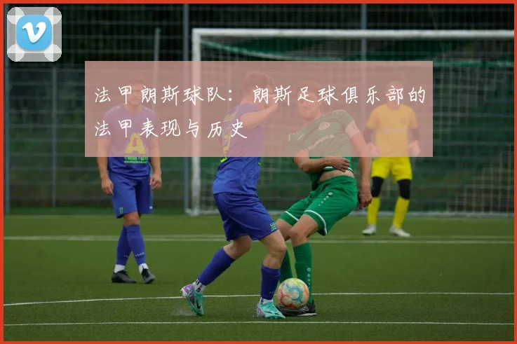 法甲朗斯球队：朗斯足球俱乐部的法甲表现与历史