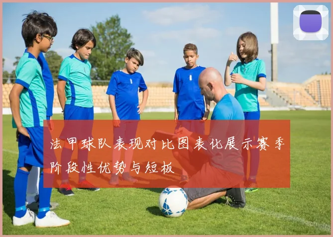 法甲球队表现对比图表化展示赛季阶段性优势与短板