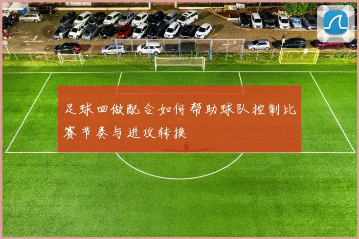 足球回做配合如何帮助球队控制比赛节奏与进攻转换