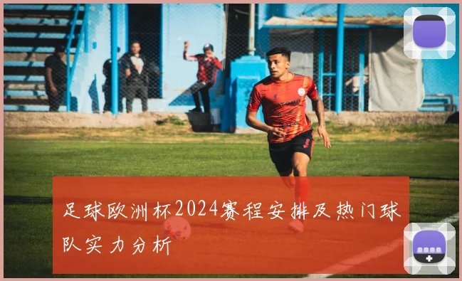 足球欧洲杯2024赛程安排及热门球队实力分析