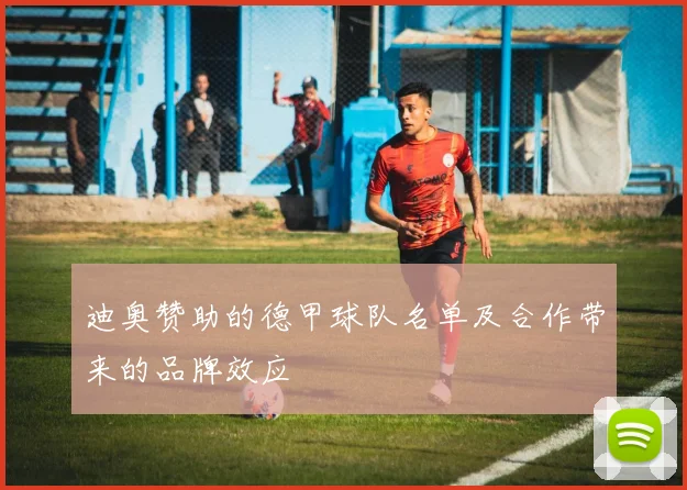 迪奥赞助的德甲球队名单及合作带来的品牌效应