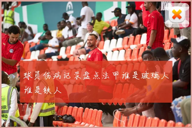 球员伤病记录盘点法甲谁是玻璃人谁是铁人