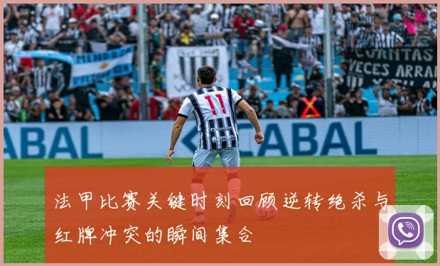 法甲比赛关键时刻回顾逆转绝杀与红牌冲突的瞬间集合